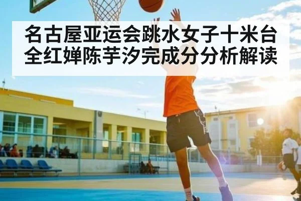 名古屋亚运会跳水女子十米台全红婵陈芋汐完成分分析解读