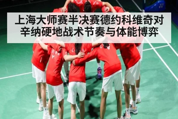 上海大师赛半决赛德约科维奇对辛纳硬地战术节奏与体能博弈
